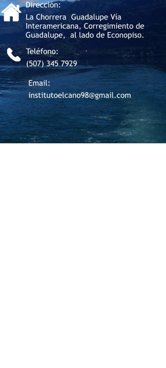 Teléfono: (507) 345 7929 Dirección:  La Chorrera  Guadalupe Vía Interamericana, Corregimiento de Guadalupe,  al lado de Econopiso. Email: institutoelcano98@gmail.com